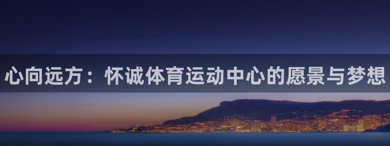 凯发官方正版app五金厂：心向远方：怀诚体育运动中心