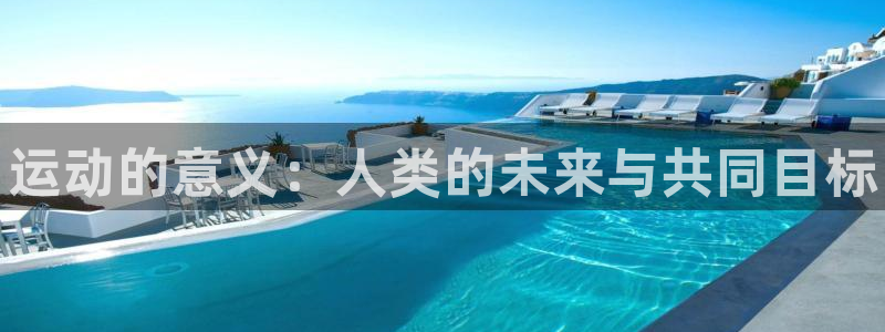 凯发官网下载平台是正规平台吗安全吗：运动的意义：人类