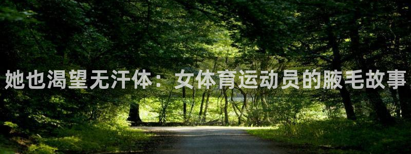 凯发官网下载招商电话地址是多少：她也渴望无汗体：女体