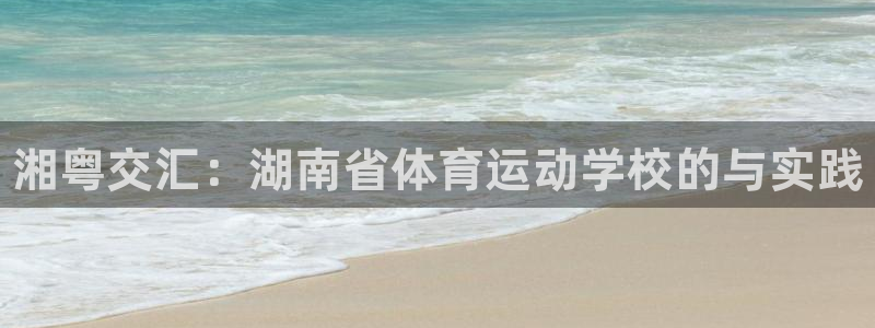 凯发官方正版app娱乐平台：湘粤交汇：湖南省体育运动