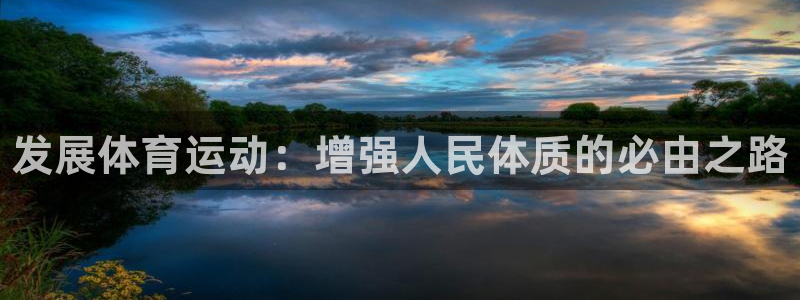 凯发官网下载平台注册：发展体育运动：增强人民体质的必