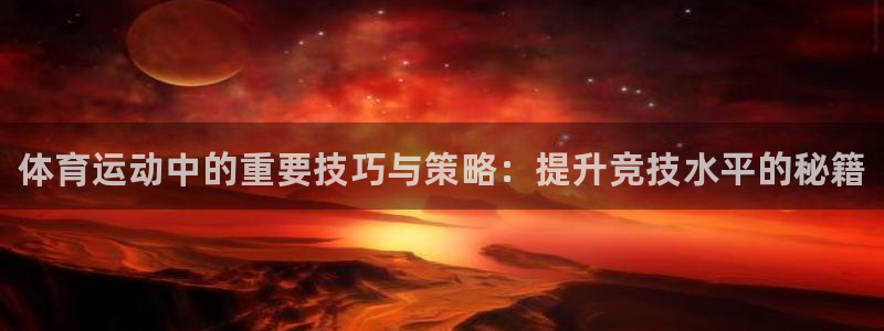 凯发官网下载官方客服电话：体育运动中的重要技巧与策略