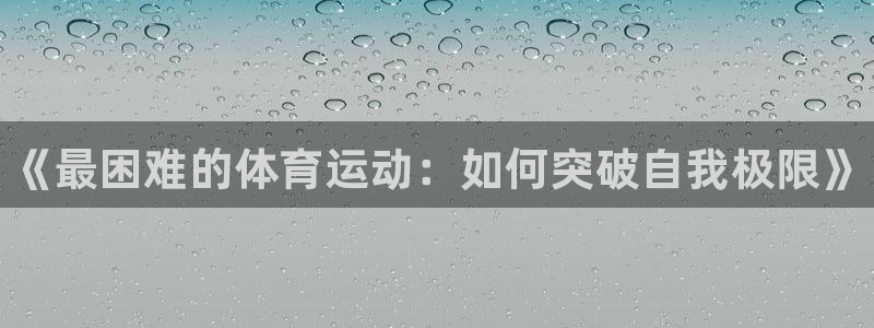 凯发官网下载：《最困难的体育运动：如何突破自我极限》