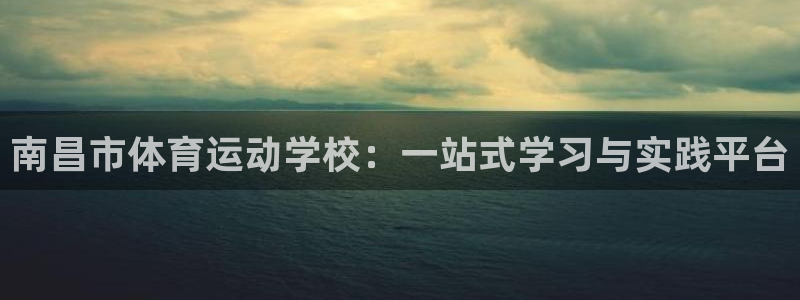 凯发官网下载平台注册要钱吗是真的吗：南昌市体育运动学校：一站