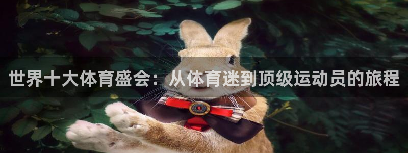 凯发官网下载招商电话地址查询：世界十大体育盛会：从体