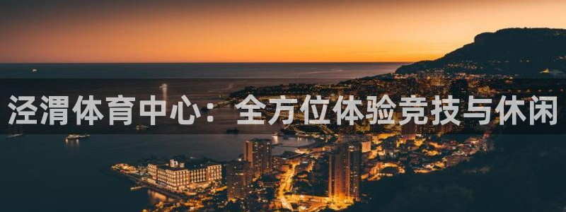 凯发官网下载招商电话地址是多少：泾渭体育中心：全方位