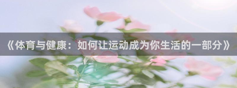 凯发官方正版app娱乐下载：《体育与健康：如何让运动