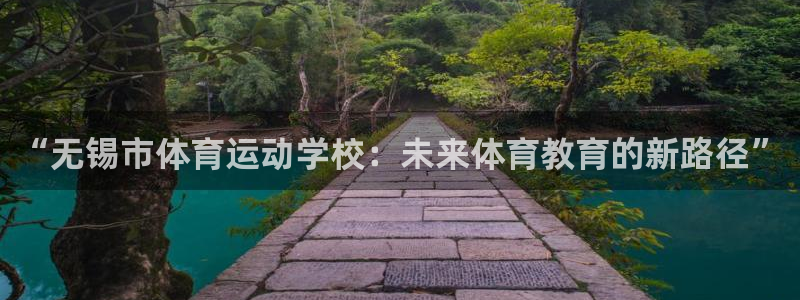 凯发官方平台体育：“无锡市体育运动学校：未来体育教育的新路径