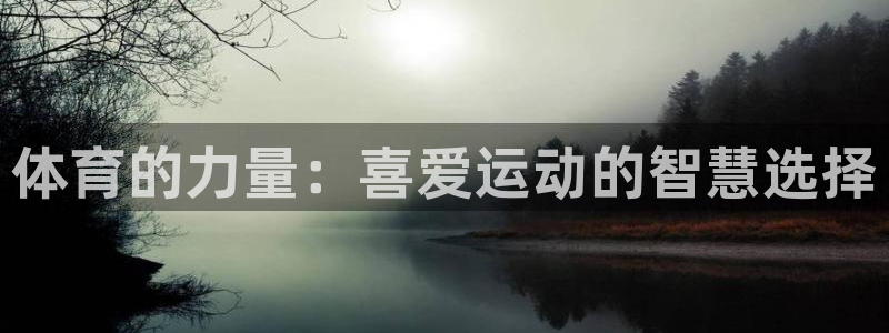 凯发官网下载平台注册流程视频：体育的力量：喜爱运动的