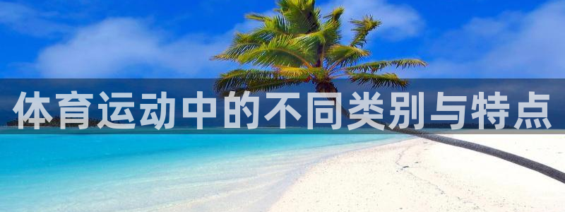 凯发官方正版app娱乐：体育运动中的不同类别与特点