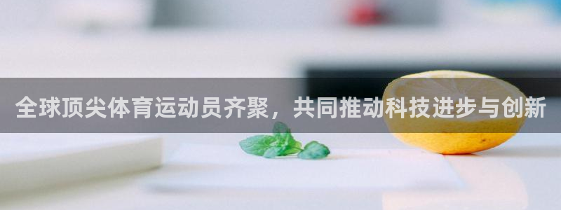 德国凯发官方正版app集团：全球顶尖体育运动员齐聚，共同推动