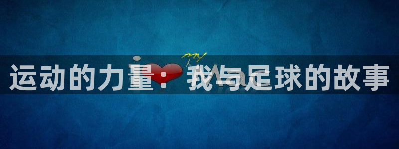 凯发官方正版app五金厂：运动的力量：我与足球的故事