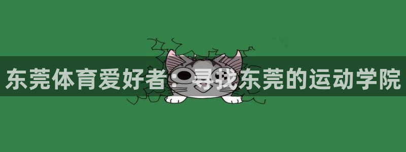 凯发官网下载招商电话号码：东莞体育爱好者：寻找东莞的运动学院