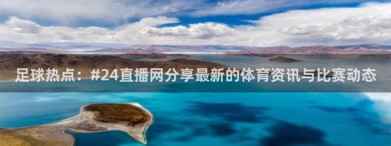 24直播体育在线看：足球热点：#24直播网分享最新的体育资讯与比赛动态