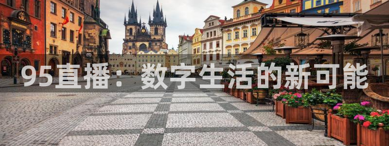 24直播足球免费观看入口：95直播：数字生活的新可能