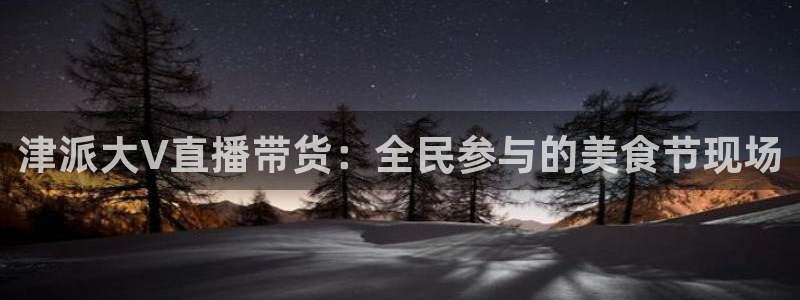 24直播体育免费观看入口：津派大V直播带货：全民参与的美食节现场