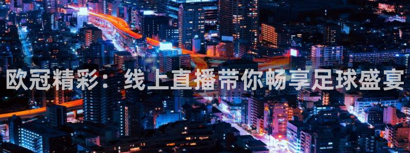 nba直播在线观看24直播网：欧冠精彩：线上直播带你畅享足球盛宴